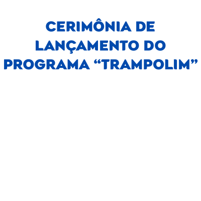 Notícia: Cerimônia de Lançamento do Programa Trampolim